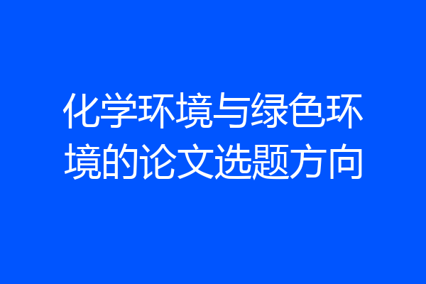 化学环境与绿色环境的论文选题方向