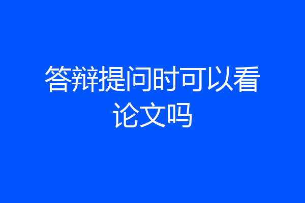 答辩提问时可以看论文吗