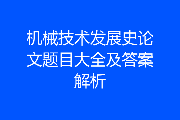 机械技术发展史论文题目大全及答案解析