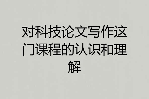 对科技论文写作这门课程的认识和理解