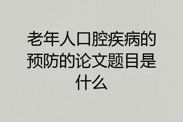 老年人口腔疾病的预防的论文题目是什么