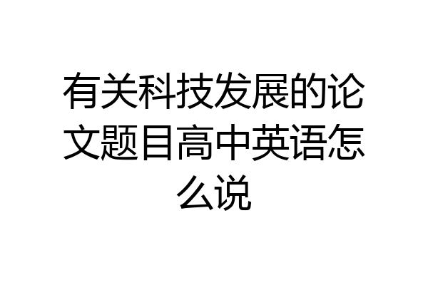 有关科技发展的论文题目高中英语怎么说