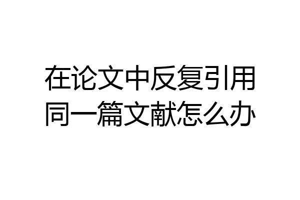 在论文中反复引用同一篇文献怎么办