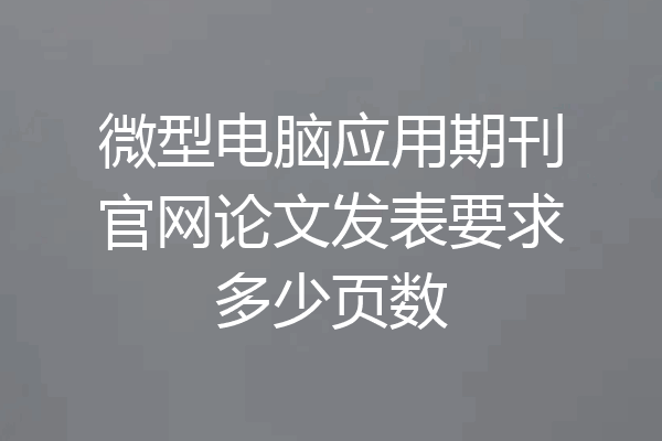 微型电脑应用期刊官网论文发表要求多少页数