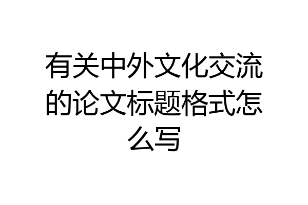 有关中外文化交流的论文标题格式怎么写