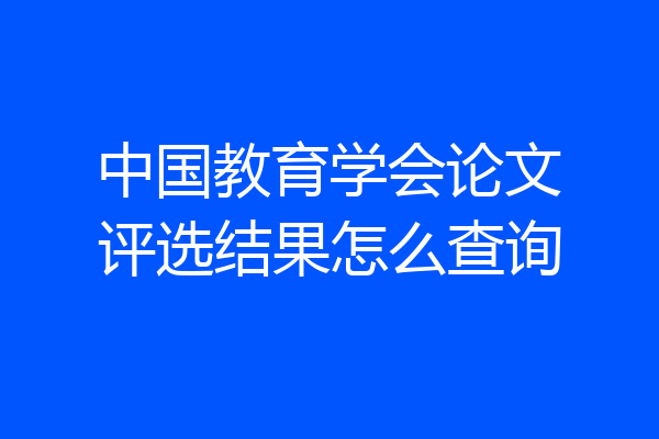 中国教育学会论文评选结果怎么查询
