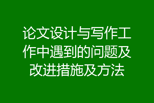 论文设计与写作工作中遇到的问题及改进措施及方法