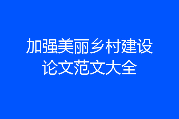 加强美丽乡村建设论文范文大全
