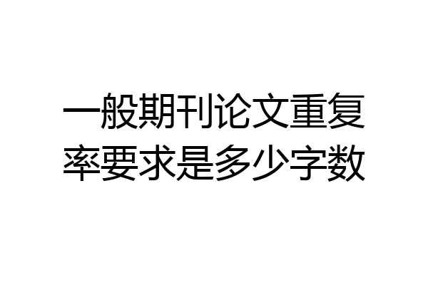 一般期刊论文重复率要求是多少字数