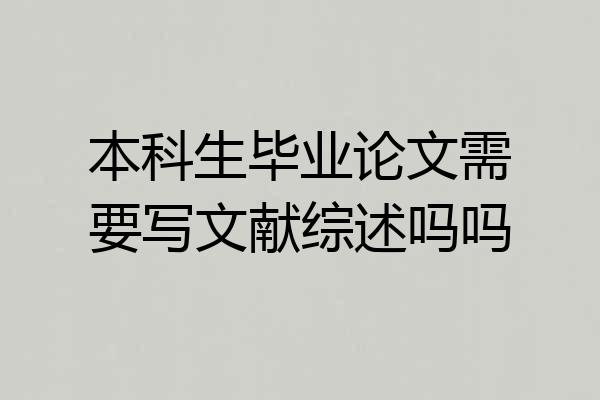 本科生毕业论文需要写文献综述吗吗