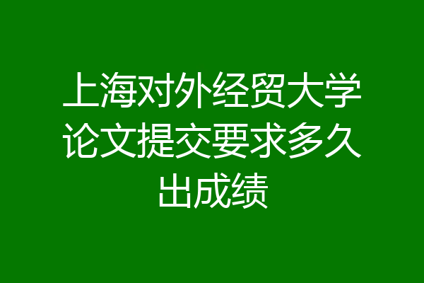上海对外经贸大学论文提交要求多久出成绩