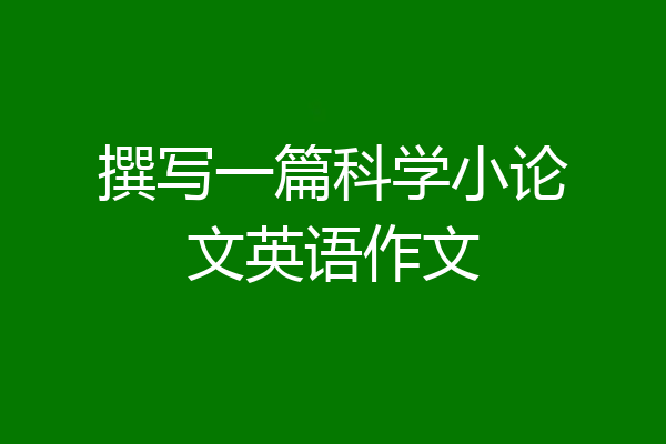 撰写一篇科学小论文英语作文