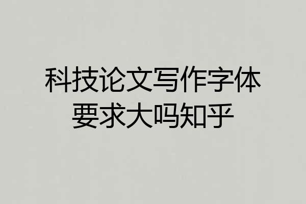 科技论文写作字体要求大吗知乎