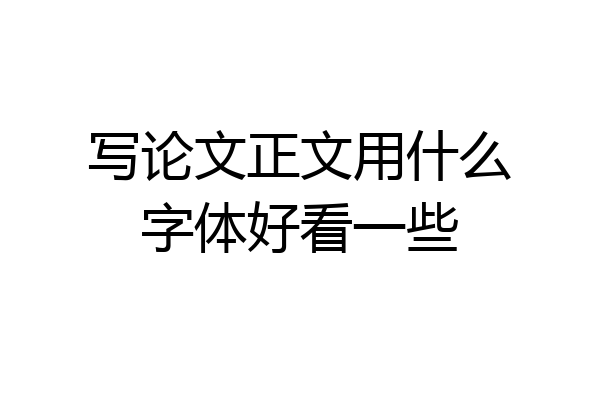 写论文正文用什么字体好看一些
