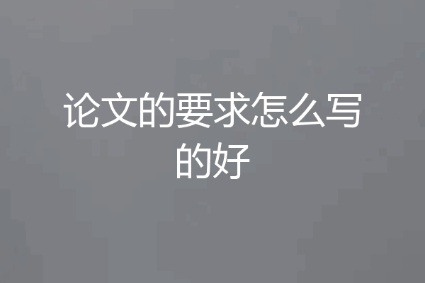 论文的要求怎么写的好