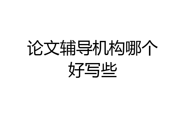 论文辅导机构哪个好写些