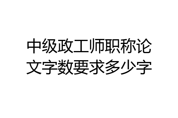 中级政工师职称论文字数要求多少字