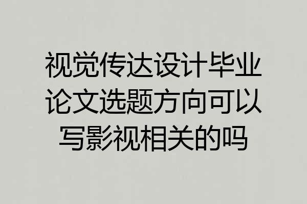 视觉传达设计毕业论文选题方向可以写影视相关的吗