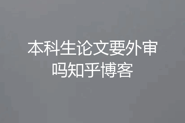 本科生论文要外审吗知乎博客