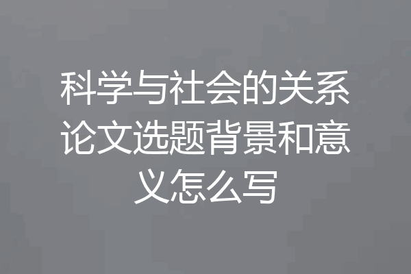 科学与社会的关系论文选题背景和意义怎么写