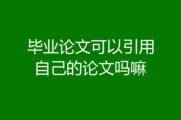 毕业论文可以引用自己的论文吗嘛