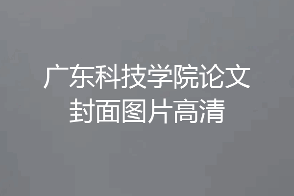 广东科技学院论文封面图片高清
