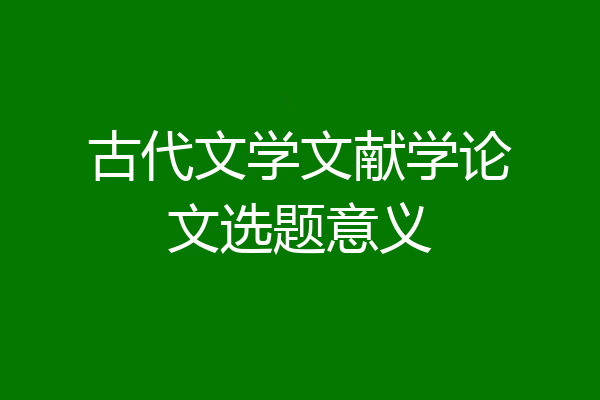 古代文学文献学论文选题意义