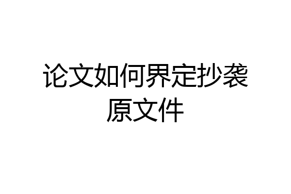 论文如何界定抄袭原文件