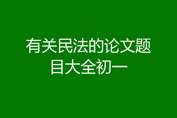 有关民法的论文题目大全初一