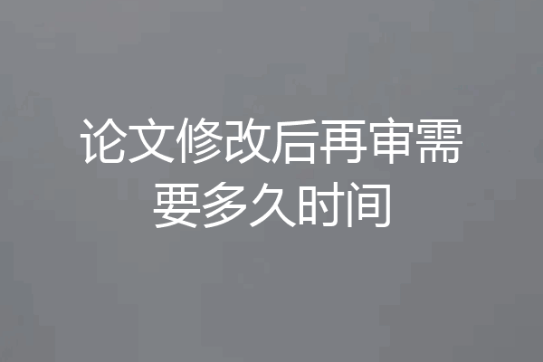 论文修改后再审需要多久时间