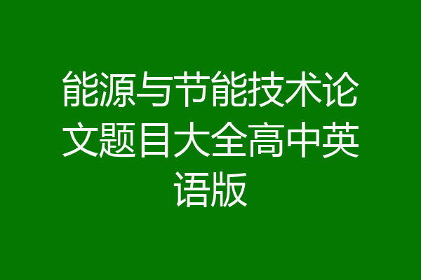 能源与节能技术论文题目大全高中英语版