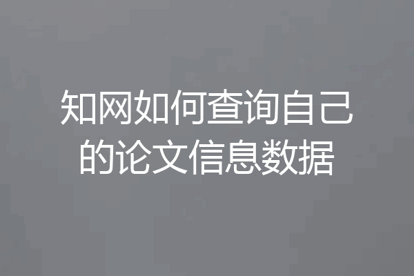 知网如何查询自己的论文信息数据