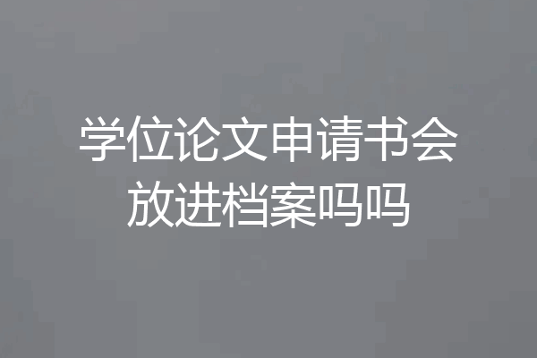 学位论文申请书会放进档案吗吗