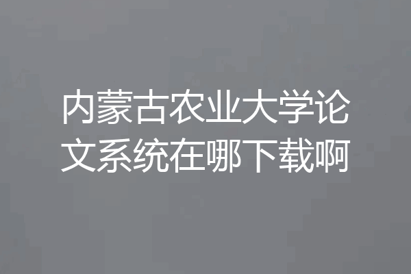 内蒙古农业大学论文系统在哪下载啊