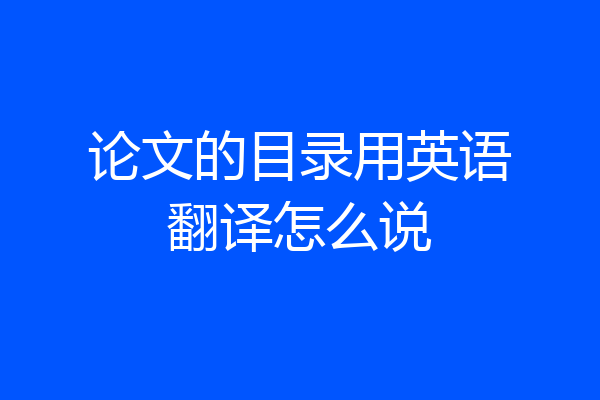 论文的目录用英语翻译怎么说