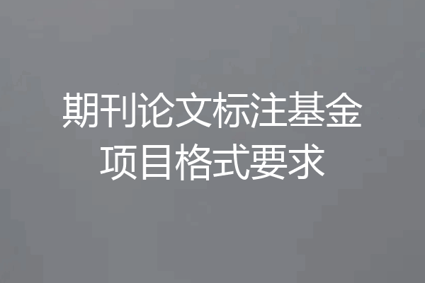期刊论文标注基金项目格式要求
