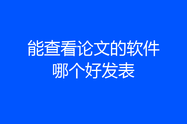 能查看论文的软件哪个好发表