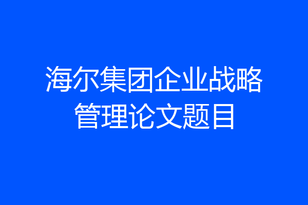 海尔集团企业战略管理论文题目