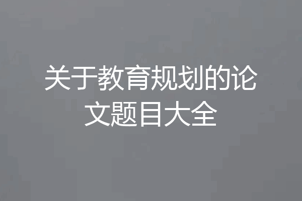 关于教育规划的论文题目大全