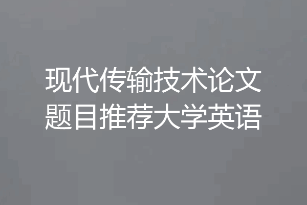 现代传输技术论文题目推荐大学英语