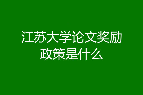 江苏大学论文奖励政策是什么