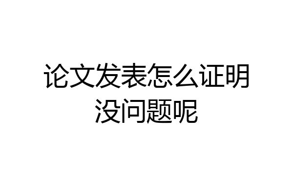 论文发表怎么证明没问题呢