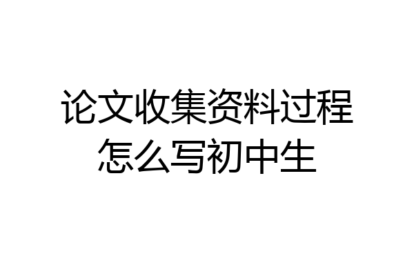 论文收集资料过程怎么写初中生