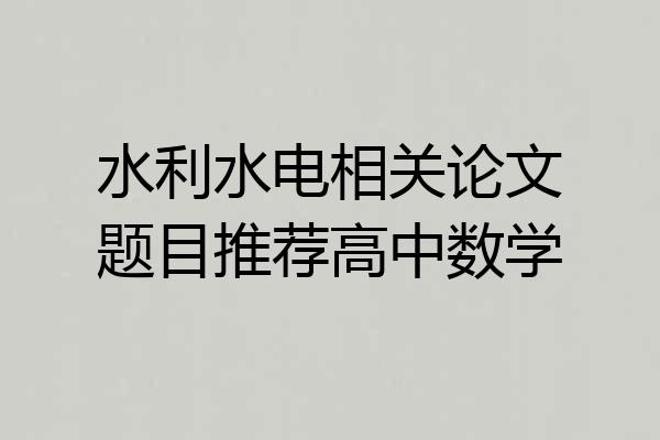 水利水电相关论文题目推荐高中数学