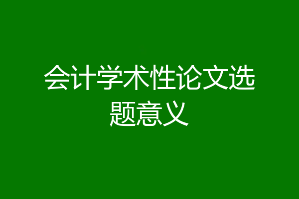 会计学术性论文选题意义
