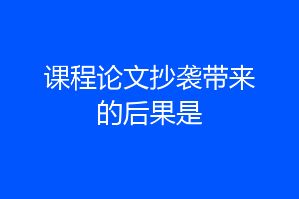 课程论文抄袭带来的后果是