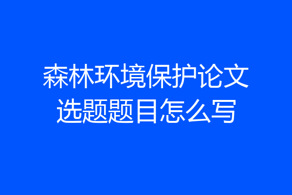 森林环境保护论文选题题目怎么写