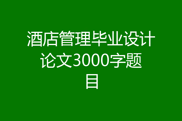 酒店管理毕业设计论文3000字题目