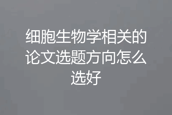细胞生物学相关的论文选题方向怎么选好