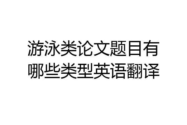 游泳类论文题目有哪些类型英语翻译